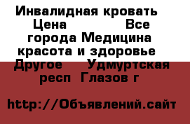 Инвалидная кровать › Цена ­ 25 000 - Все города Медицина, красота и здоровье » Другое   . Удмуртская респ.,Глазов г.